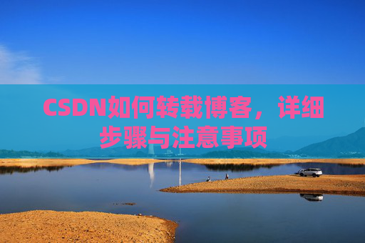 CSDN如何转载博客，详细步骤与注意事项
