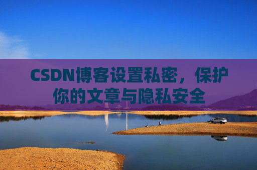 CSDN博客设置私密，保护你的文章与隐私安全