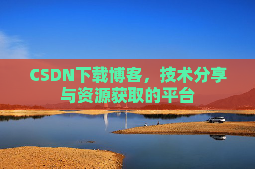 CSDN下载博客，技术分享与资源获取的平台